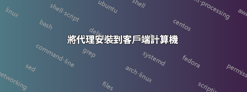 將代理安裝到客戶端計算機