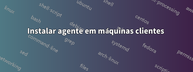 Instalar agente em máquinas clientes