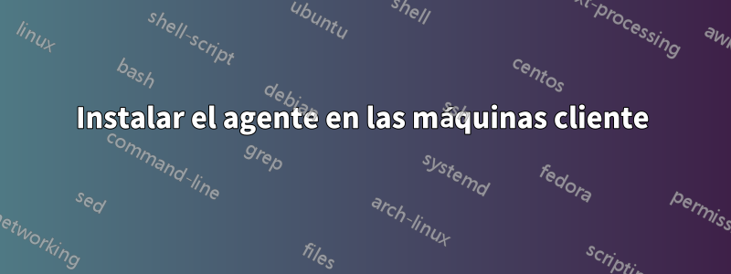 Instalar el agente en las máquinas cliente