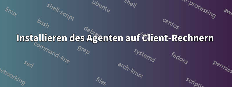 Installieren des Agenten auf Client-Rechnern
