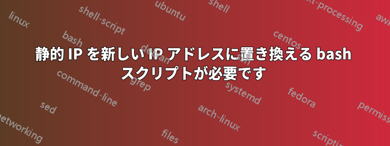 静的 IP を新しい IP アドレスに置き換える bash スクリプトが必要です