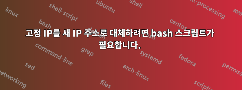 고정 IP를 새 IP 주소로 대체하려면 bash 스크립트가 필요합니다.
