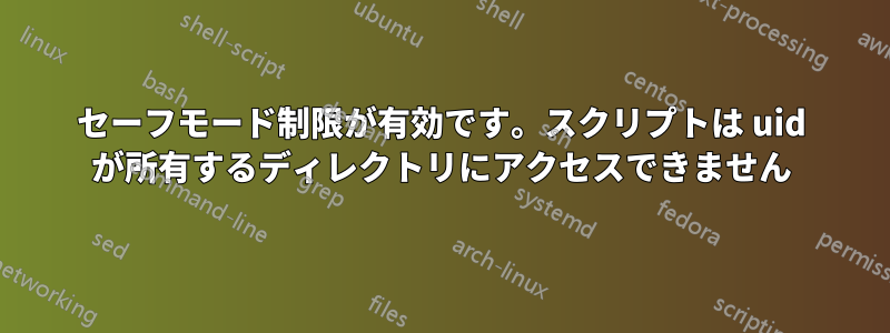 セーフモード制限が有効です。スクリプトは uid が所有するディレクトリにアクセスできません