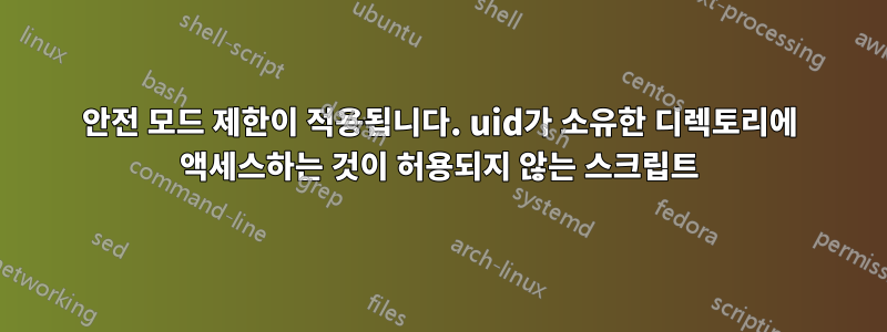 안전 모드 제한이 적용됩니다. uid가 소유한 디렉토리에 액세스하는 것이 허용되지 않는 스크립트