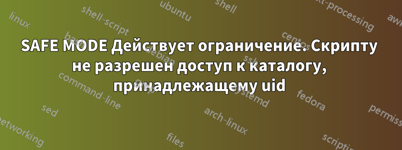 SAFE MODE Действует ограничение. Скрипту не разрешен доступ к каталогу, принадлежащему uid