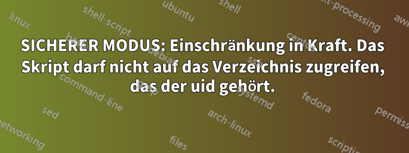 SICHERER MODUS: Einschränkung in Kraft. Das Skript darf nicht auf das Verzeichnis zugreifen, das der uid gehört.