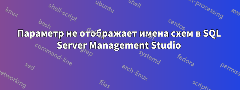 Параметр не отображает имена схем в SQL Server Management Studio