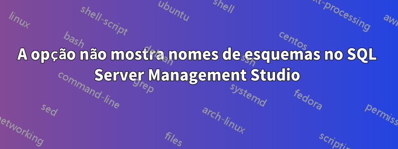 A opção não mostra nomes de esquemas no SQL Server Management Studio
