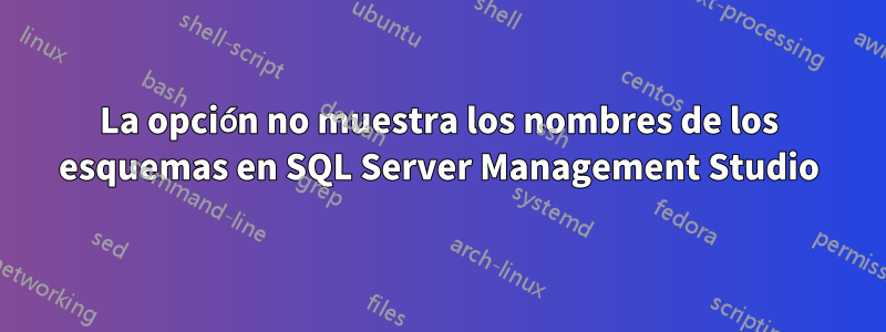 La opción no muestra los nombres de los esquemas en SQL Server Management Studio