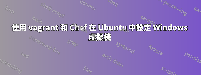 使用 vagrant 和 Chef 在 Ubuntu 中設定 Windows 虛擬機