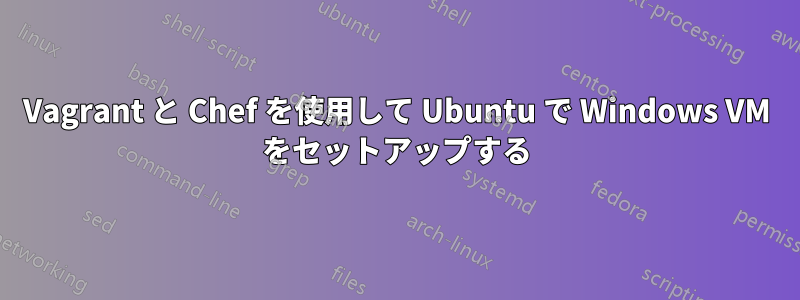 Vagrant と Chef を使用して Ubuntu で Windows VM をセットアップする