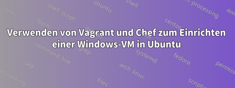 Verwenden von Vagrant und Chef zum Einrichten einer Windows-VM in Ubuntu