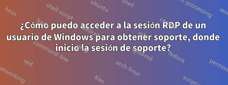 ¿Cómo puedo acceder a la sesión RDP de un usuario de Windows para obtener soporte, donde inicio la sesión de soporte?