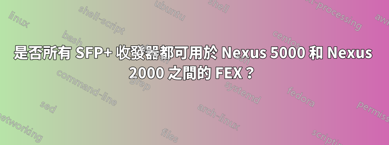 是否所有 SFP+ 收發器都可用於 Nexus 5000 和 Nexus 2000 之間的 FEX？