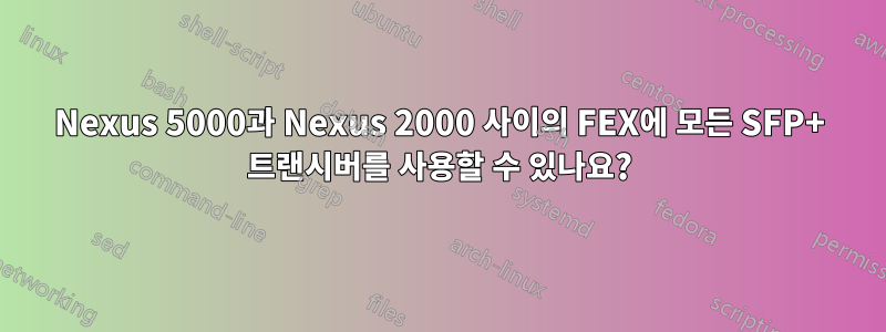 Nexus 5000과 Nexus 2000 사이의 FEX에 모든 SFP+ 트랜시버를 사용할 수 있나요?