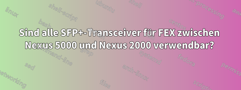 Sind alle SFP+-Transceiver für FEX zwischen Nexus 5000 und Nexus 2000 verwendbar?