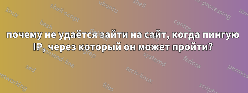 почему не удаётся зайти на сайт, когда пингую IP, через который он может пройти?