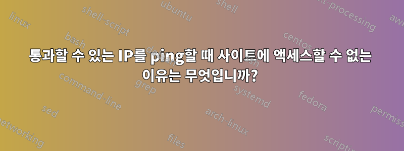통과할 수 있는 IP를 ping할 때 사이트에 액세스할 수 없는 이유는 무엇입니까?