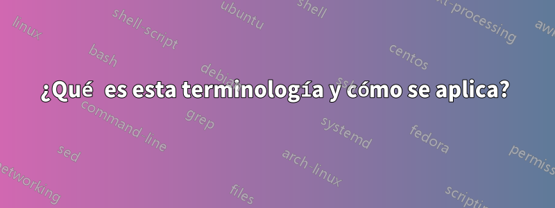 ¿Qué es esta terminología y cómo se aplica?