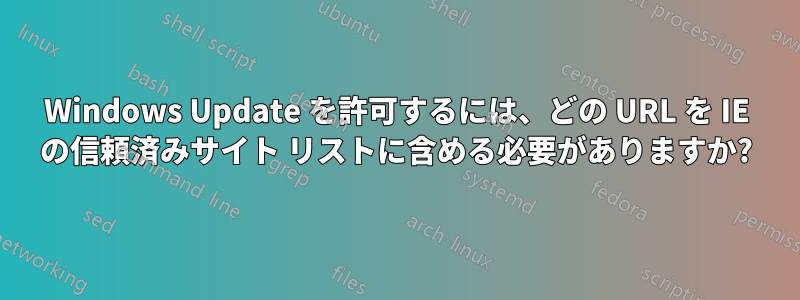 Windows Update を許可するには、どの URL を IE の信頼済みサイト リストに含める必要がありますか?