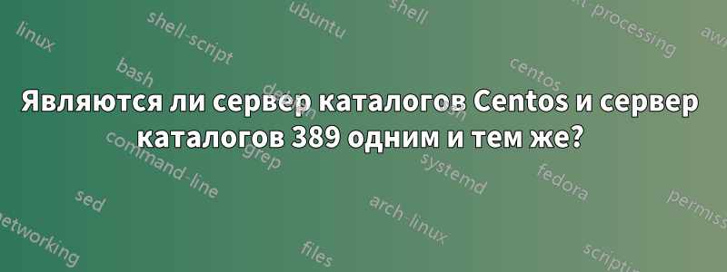 Являются ли сервер каталогов Centos и сервер каталогов 389 одним и тем же?