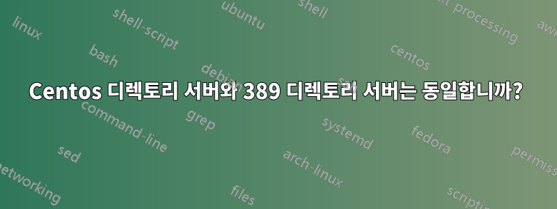 Centos 디렉토리 서버와 389 디렉토리 서버는 동일합니까?