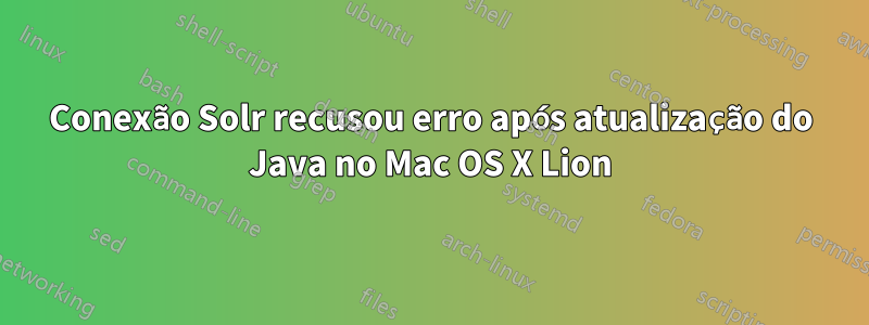 Conexão Solr recusou erro após atualização do Java no Mac OS X Lion