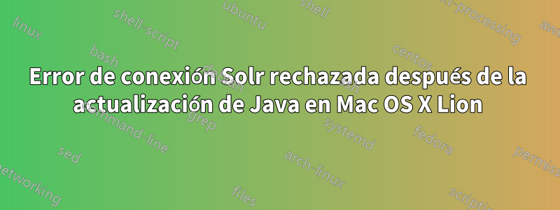 Error de conexión Solr rechazada después de la actualización de Java en Mac OS X Lion