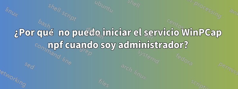 ¿Por qué no puedo iniciar el servicio WinPCap npf cuando soy administrador?