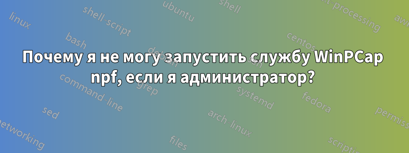 Почему я не могу запустить службу WinPCap npf, если я администратор?