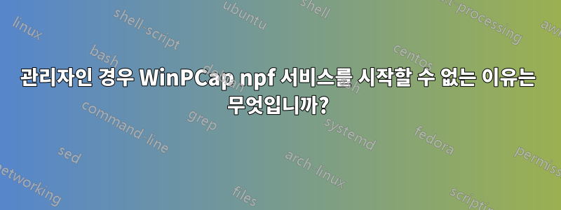 관리자인 경우 WinPCap npf 서비스를 시작할 수 없는 이유는 무엇입니까?