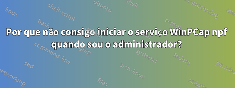 Por que não consigo iniciar o serviço WinPCap npf quando sou o administrador?