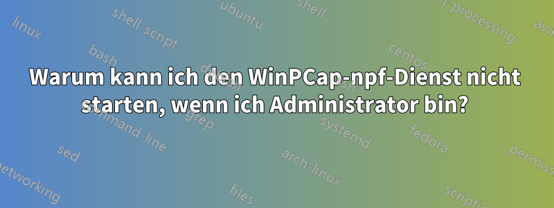 Warum kann ich den WinPCap-npf-Dienst nicht starten, wenn ich Administrator bin?