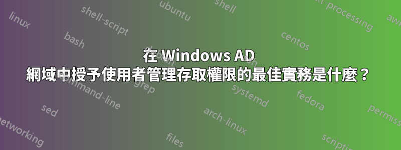 在 Windows AD 網域中授予使用者管理存取權限的最佳實務是什麼？