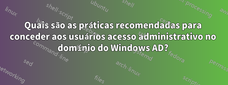 Quais são as práticas recomendadas para conceder aos usuários acesso administrativo no domínio do Windows AD?