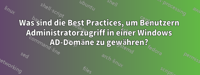 Was sind die Best Practices, um Benutzern Administratorzugriff in einer Windows AD-Domäne zu gewähren?