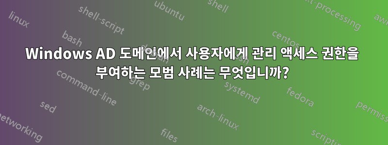 Windows AD 도메인에서 사용자에게 관리 액세스 권한을 부여하는 모범 사례는 무엇입니까?