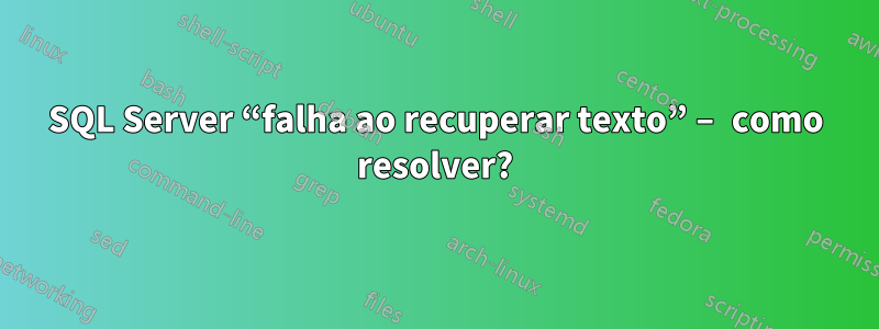 SQL Server “falha ao recuperar texto” – como resolver?
