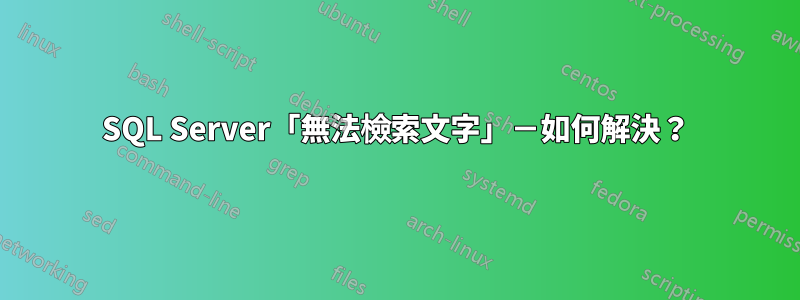SQL Server「無法檢索文字」－如何解決？