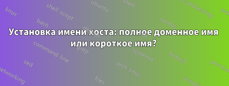 Установка имени хоста: полное доменное имя или короткое имя?