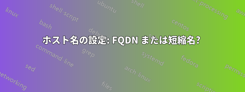 ホスト名の設定: FQDN または短縮名?