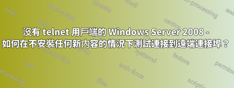 沒有 telnet 用戶端的 Windows Server 2008 - 如何在不安裝任何新內容的情況下測試連接到遠端連接埠？