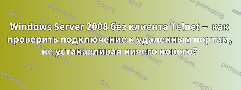 Windows Server 2008 без клиента Telnet — как проверить подключение к удаленным портам, не устанавливая ничего нового?