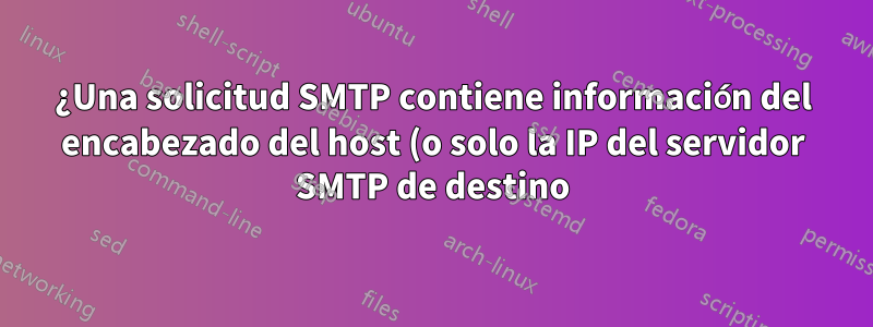 ¿Una solicitud SMTP contiene información del encabezado del host (o solo la IP del servidor SMTP de destino)?