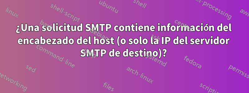 ¿Una solicitud SMTP contiene información del encabezado del host (o solo la IP del servidor SMTP de destino)?