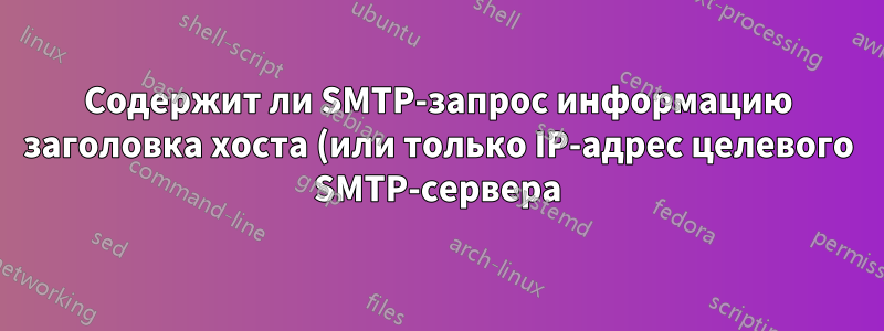 Содержит ли SMTP-запрос информацию заголовка хоста (или только IP-адрес целевого SMTP-сервера)?