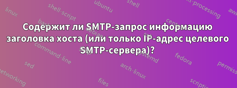 Содержит ли SMTP-запрос информацию заголовка хоста (или только IP-адрес целевого SMTP-сервера)?