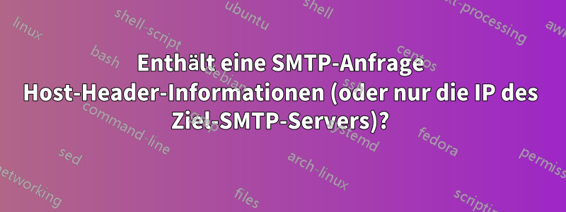 Enthält eine SMTP-Anfrage Host-Header-Informationen (oder nur die IP des Ziel-SMTP-Servers)?