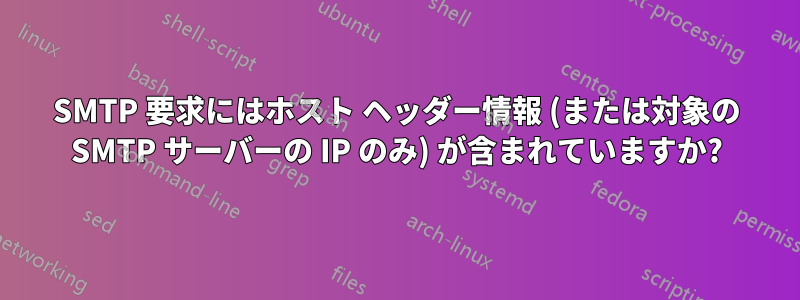 SMTP 要求にはホスト ヘッダー情報 (または対象の SMTP サーバーの IP のみ) が含まれていますか?