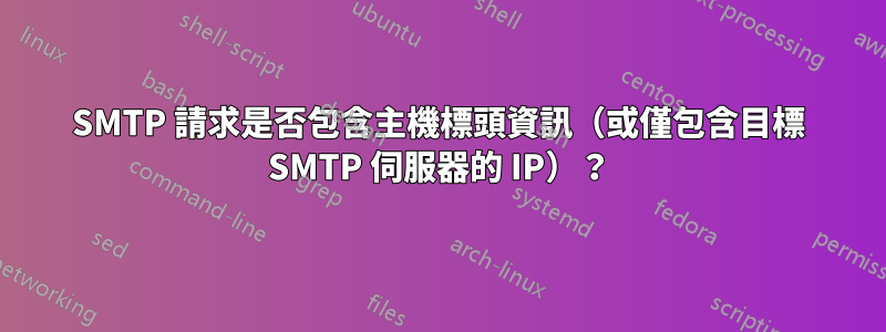 SMTP 請求是否包含主機標頭資訊（或僅包含目標 SMTP 伺服器的 IP）？